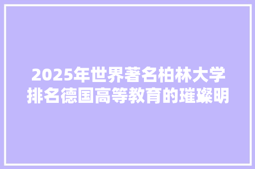 2025年世界著名柏林大学排名德国高等教育的璀璨明珠