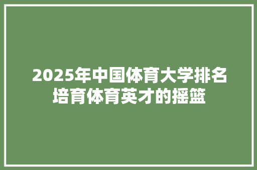 2025年中国体育大学排名培育体育英才的摇篮