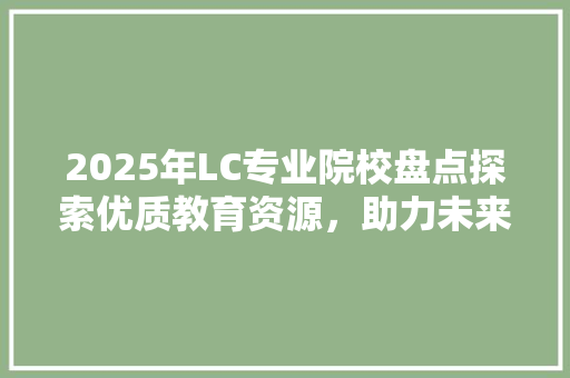 2025年LC专业院校盘点探索优质教育资源，助力未来人才培养 演讲稿范文