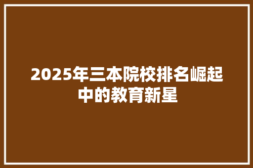 2025年三本院校排名崛起中的教育新星