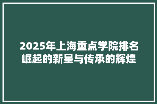 2025年上海重点学院排名崛起的新星与传承的辉煌