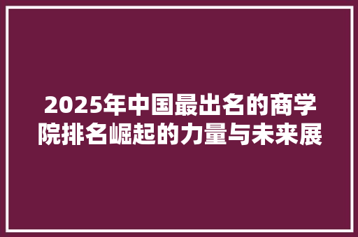 2025年中国最出名的商学院排名崛起的力量与未来展望