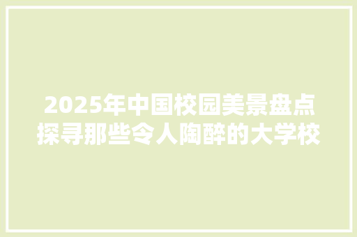 2025年中国校园美景盘点探寻那些令人陶醉的大学校园风光