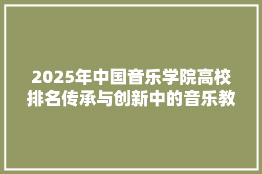 2025年中国音乐学院高校排名传承与创新中的音乐教育先锋 申请书范文