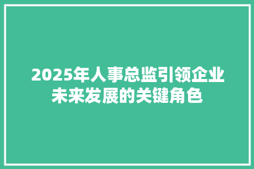 2025年人事总监引领企业未来发展的关键角色 生活范文