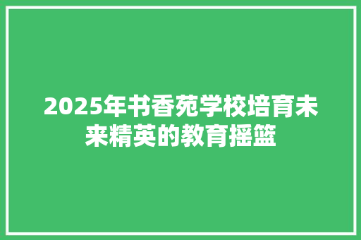 2025年书香苑学校培育未来精英的教育摇篮