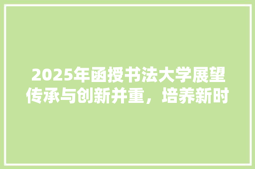 2025年函授书法大学展望传承与创新并重，培养新时代书法人才