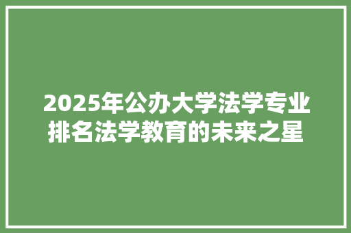 2025年公办大学法学专业排名法学教育的未来之星