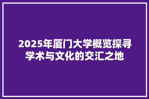 2025年厦门大学概览探寻学术与文化的交汇之地