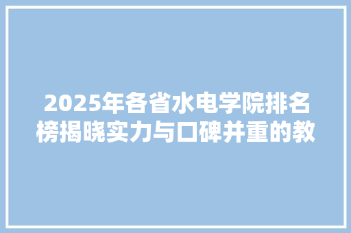 2025年各省水电学院排名榜揭晓实力与口碑并重的教育新格局