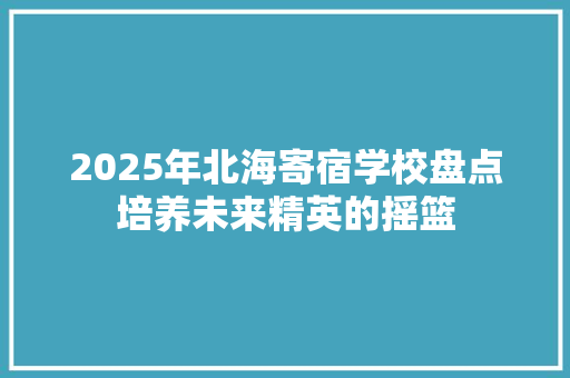 2025年北海寄宿学校盘点培养未来精英的摇篮