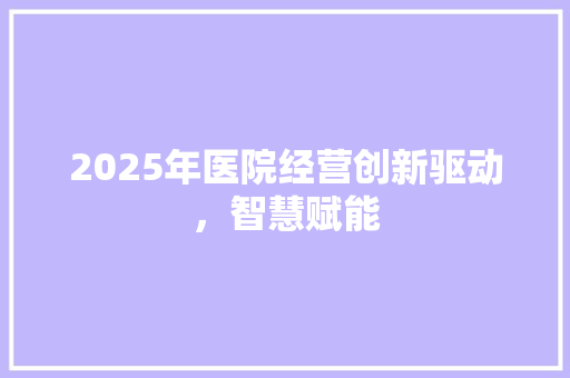 2025年医院经营创新驱动，智慧赋能