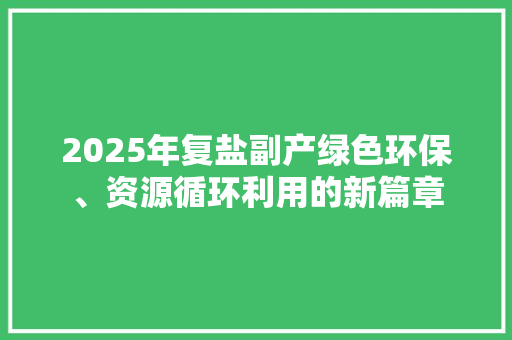 2025年复盐副产绿色环保、资源循环利用的新篇章