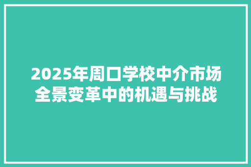 2025年周口学校中介市场全景变革中的机遇与挑战