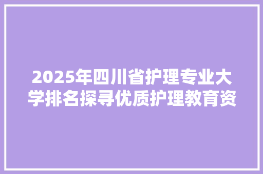 2025年四川省护理专业大学排名探寻优质护理教育资源 演讲稿范文