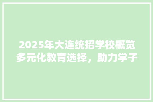 2025年大连统招学校概览多元化教育选择，助力学子扬帆起航