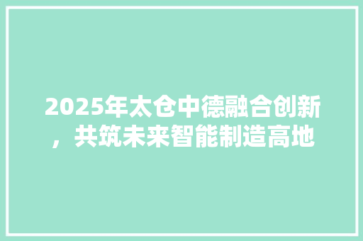 2025年太仓中德融合创新，共筑未来智能制造高地 演讲稿范文