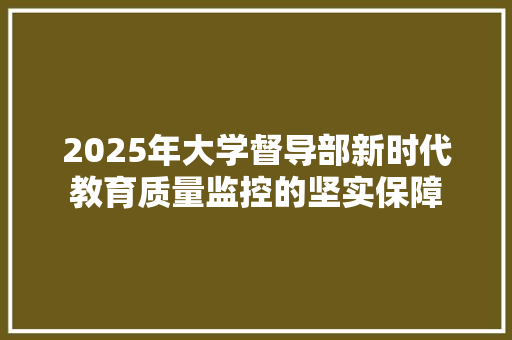 2025年大学督导部新时代教育质量监控的坚实保障