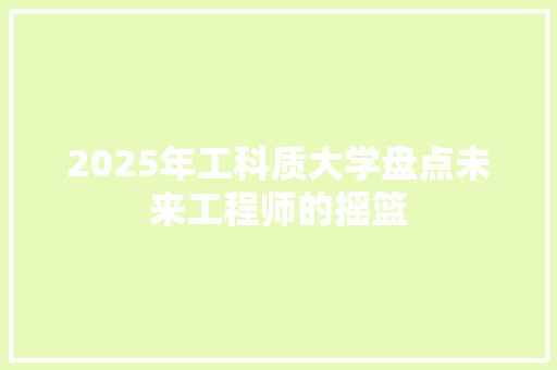 2025年工科质大学盘点未来工程师的摇篮