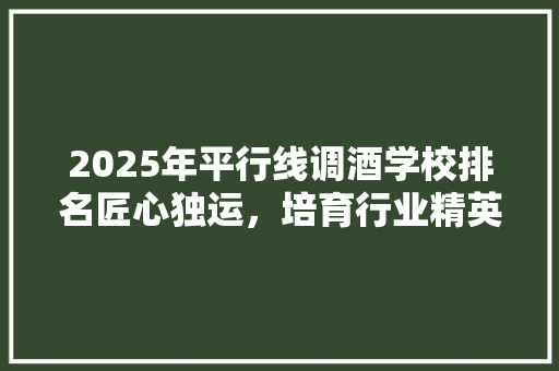 2025年平行线调酒学校排名匠心独运，培育行业精英 工作总结范文