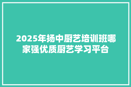 2025年扬中厨艺培训班哪家强优质厨艺学习平台