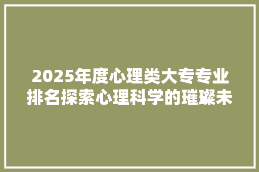 2025年度心理类大专专业排名探索心理科学的璀璨未来