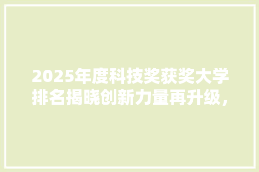 2025年度科技奖获奖大学排名揭晓创新力量再升级，中国高等教育引领全球