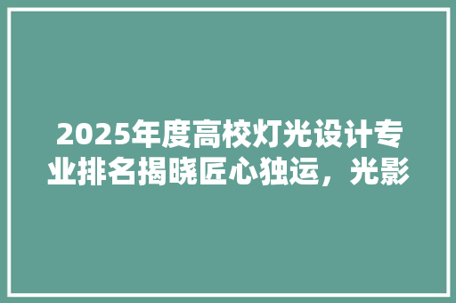 2025年度高校灯光设计专业排名揭晓匠心独运，光影共舞 综述范文