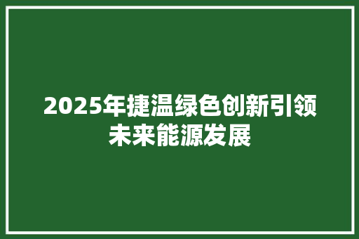 2025年捷温绿色创新引领未来能源发展 会议纪要范文