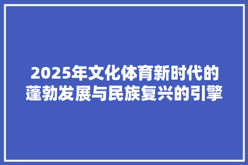 2025年文化体育新时代的蓬勃发展与民族复兴的引擎