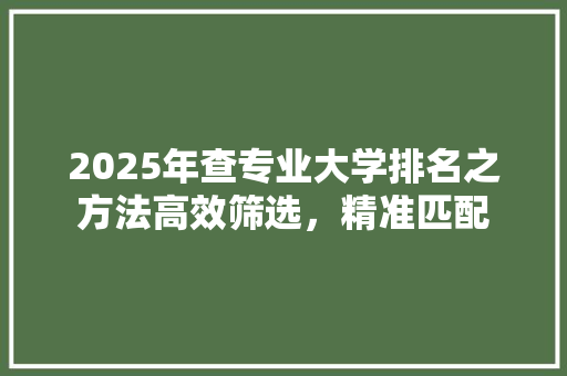 2025年查专业大学排名之方法高效筛选，精准匹配 学术范文