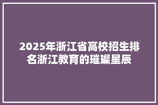 2025年浙江省高校招生排名浙江教育的璀璨星辰 工作总结范文