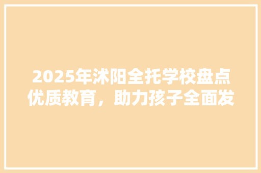 2025年沭阳全托学校盘点优质教育，助力孩子全面发展