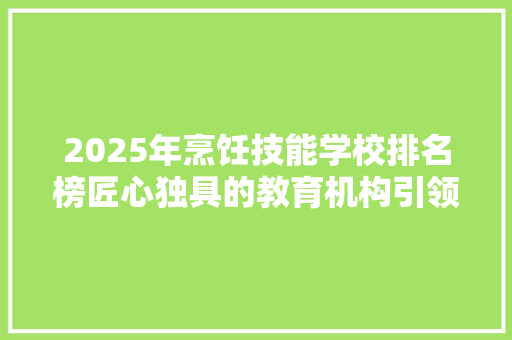 2025年烹饪技能学校排名榜匠心独具的教育机构引领厨艺风尚