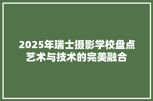 2025年瑞士摄影学校盘点艺术与技术的完美融合