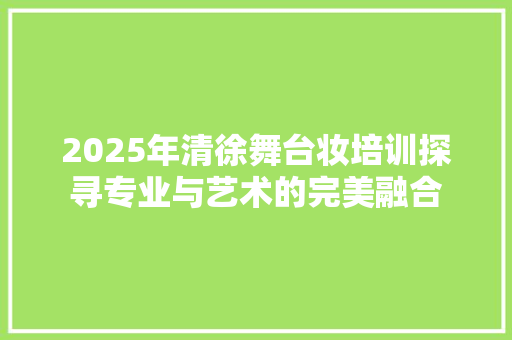 2025年清徐舞台妆培训探寻专业与艺术的完美融合 商务邮件范文