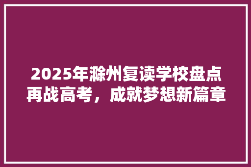 2025年滁州复读学校盘点再战高考，成就梦想新篇章