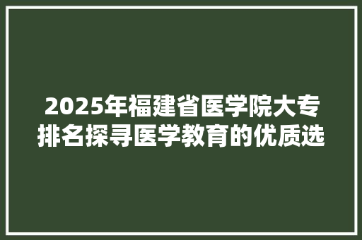 2025年福建省医学院大专排名探寻医学教育的优质选择