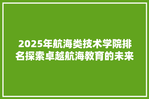 2025年航海类技术学院排名探索卓越航海教育的未来方向