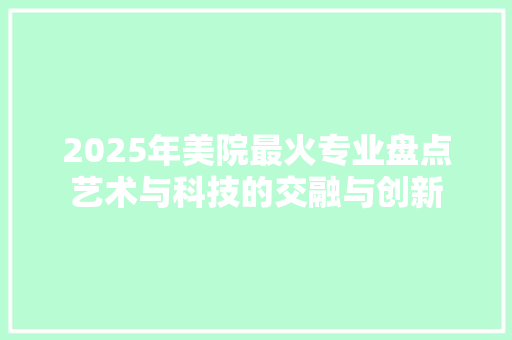 2025年美院最火专业盘点艺术与科技的交融与创新