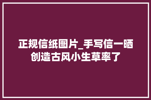 正规信纸图片_手写信一晒创造古风小生草率了