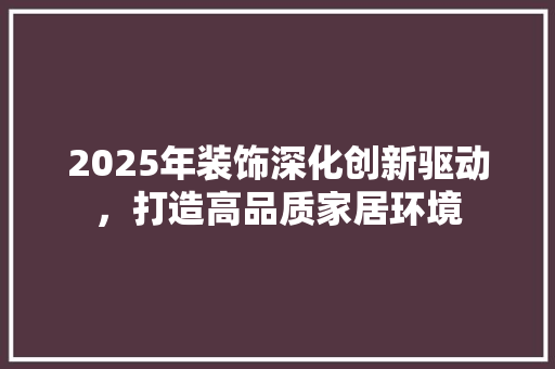 2025年装饰深化创新驱动，打造高品质家居环境