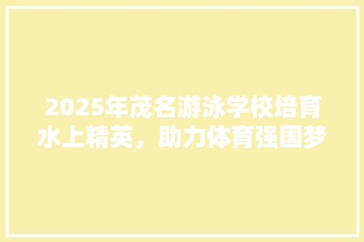 2025年茂名游泳学校培育水上精英，助力体育强国梦