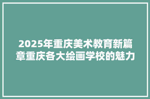 2025年重庆美术教育新篇章重庆各大绘画学校的魅力与特色