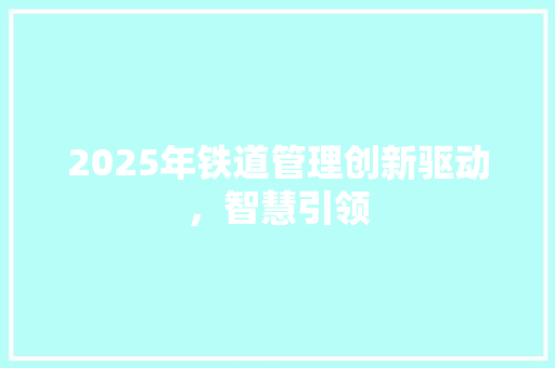 2025年铁道管理创新驱动，智慧引领 演讲稿范文