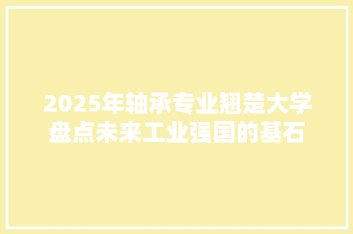 2025年轴承专业翘楚大学盘点未来工业强国的基石