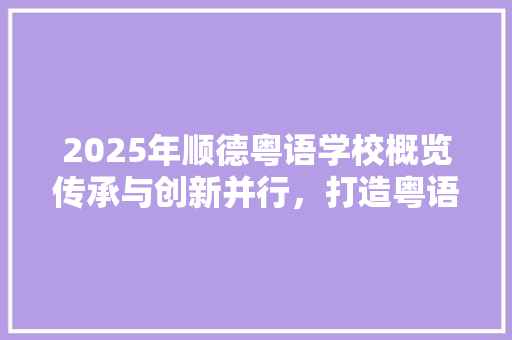 2025年顺德粤语学校概览传承与创新并行，打造粤语教育新标杆