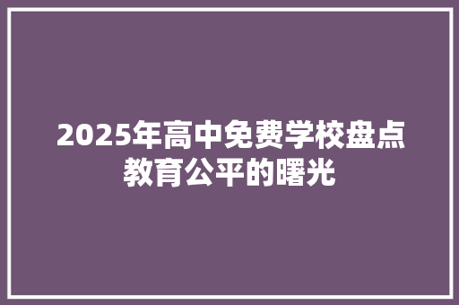 2025年高中免费学校盘点教育公平的曙光 会议纪要范文