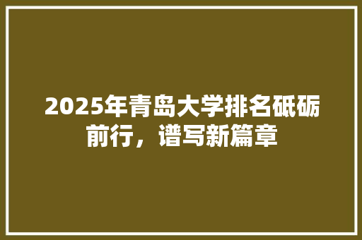 2025年青岛大学排名砥砺前行，谱写新篇章