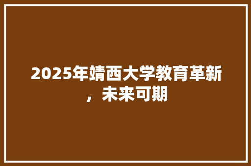 2025年靖西大学教育革新，未来可期